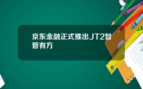 京东金融正式推出JT2智管有方