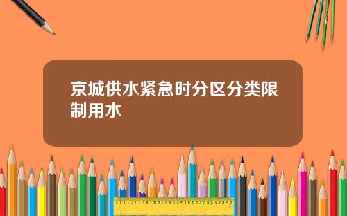 京城供水紧急时分区分类限制用水