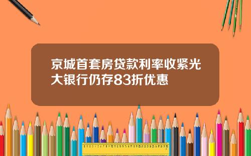 京城首套房贷款利率收紧光大银行仍存83折优惠