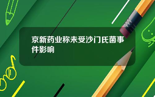 京新药业称未受沙门氏菌事件影响