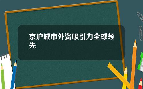 京沪城市外资吸引力全球领先