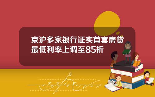 京沪多家银行证实首套房贷最低利率上调至85折
