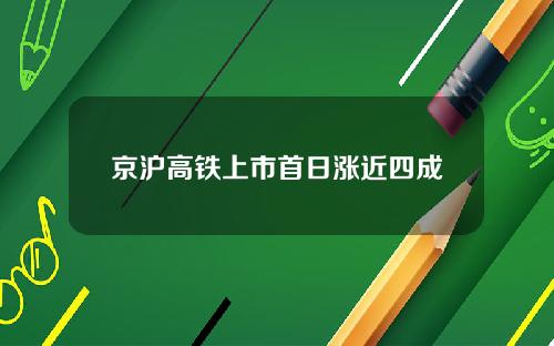 京沪高铁上市首日涨近四成