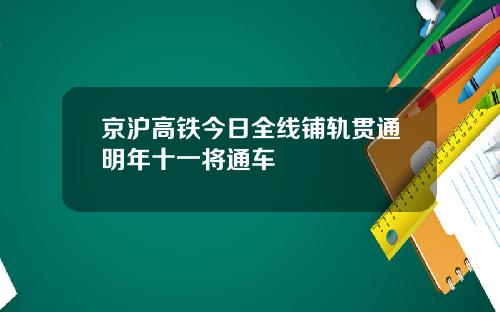 京沪高铁今日全线铺轨贯通明年十一将通车