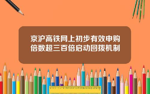 京沪高铁网上初步有效申购倍数超三百倍启动回拨机制