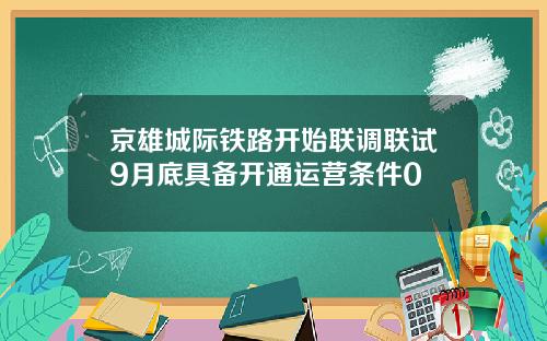 京雄城际铁路开始联调联试9月底具备开通运营条件0
