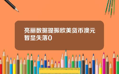 亮丽数据提振欧美货币澳元暂显失落0