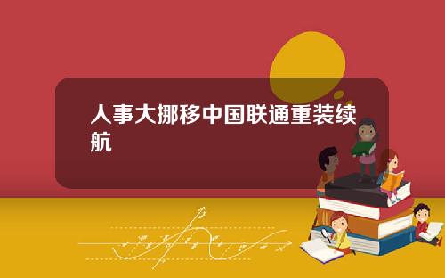 人事大挪移中国联通重装续航