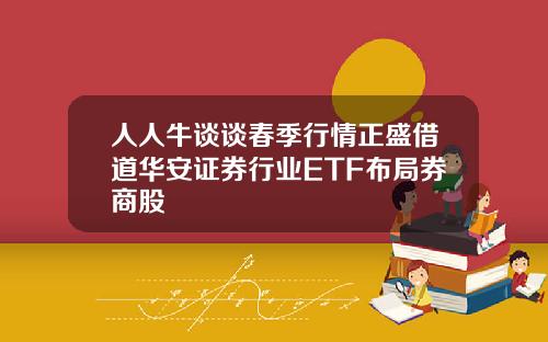 人人牛谈谈春季行情正盛借道华安证券行业ETF布局券商股