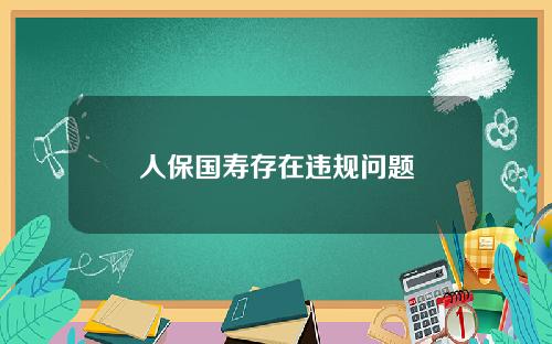 人保国寿存在违规问题