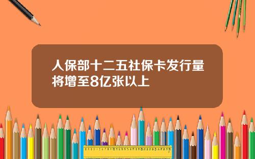 人保部十二五社保卡发行量将增至8亿张以上