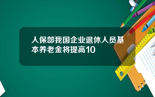 人保部我国企业退休人员基本养老金将提高10