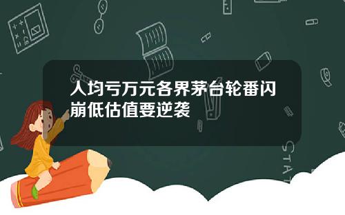 人均亏万元各界茅台轮番闪崩低估值要逆袭