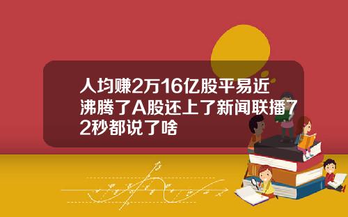人均赚2万16亿股平易近沸腾了A股还上了新闻联播72秒都说了啥