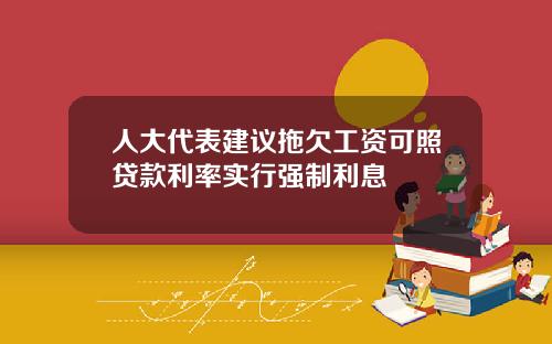 人大代表建议拖欠工资可照贷款利率实行强制利息