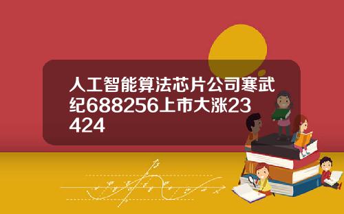 人工智能算法芯片公司寒武纪688256上市大涨23424