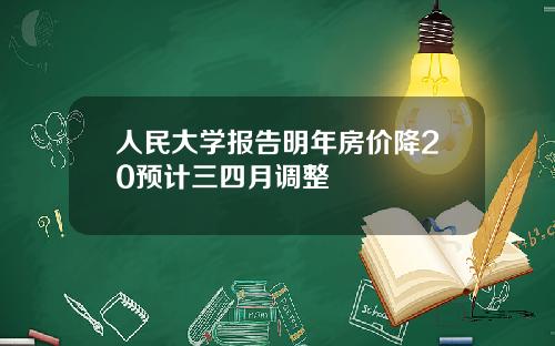 人民大学报告明年房价降20预计三四月调整