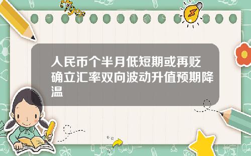 人民币个半月低短期或再贬确立汇率双向波动升值预期降温