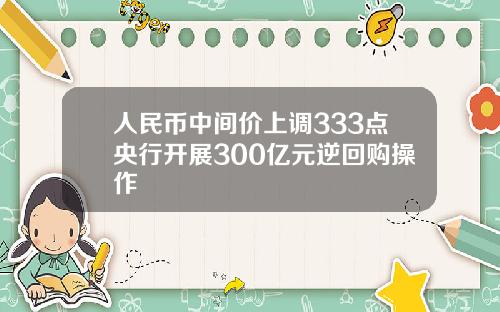 人民币中间价上调333点央行开展300亿元逆回购操作