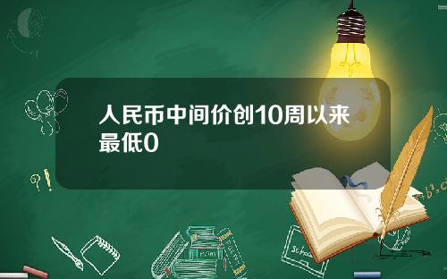 人民币中间价创10周以来最低0