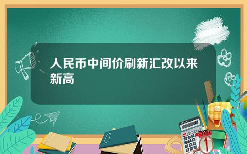 人民币中间价刷新汇改以来新高