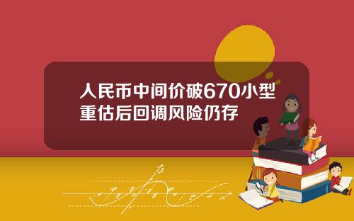 人民币中间价破670小型重估后回调风险仍存