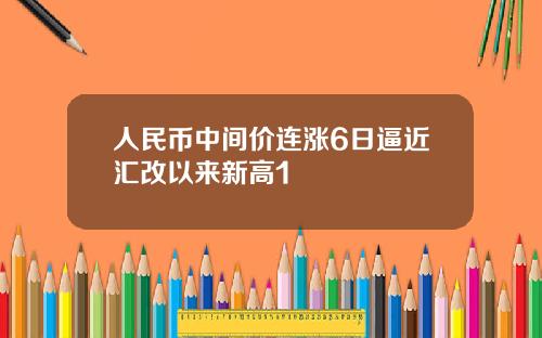 人民币中间价连涨6日逼近汇改以来新高1
