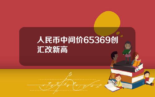 人民币中间价65369创汇改新高