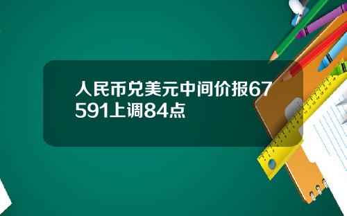 人民币兑美元中间价报67591上调84点