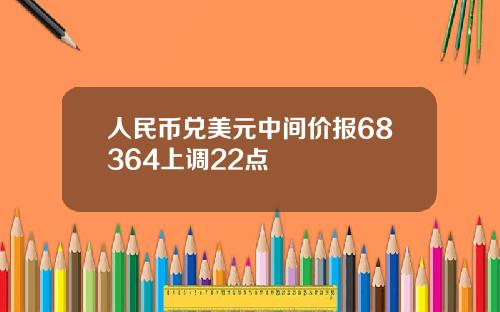 人民币兑美元中间价报68364上调22点