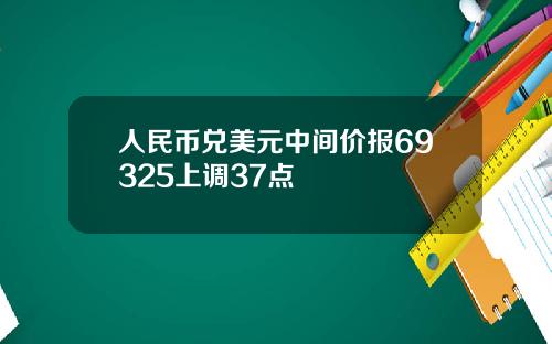 人民币兑美元中间价报69325上调37点