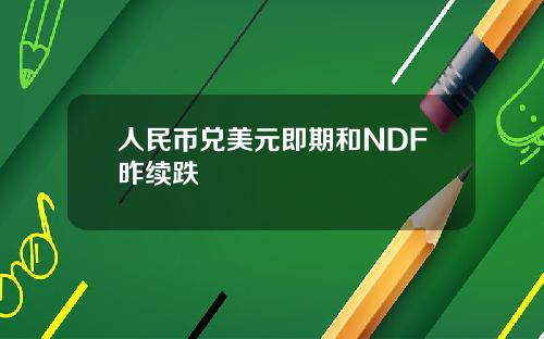 人民币兑美元即期和NDF昨续跌
