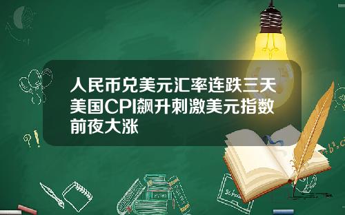 人民币兑美元汇率连跌三天美国CPI飙升刺激美元指数前夜大涨