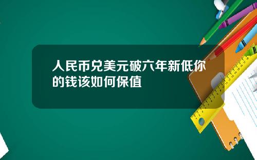 人民币兑美元破六年新低你的钱该如何保值