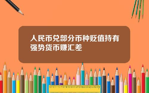 人民币兑部分币种贬值持有强势货币赚汇差