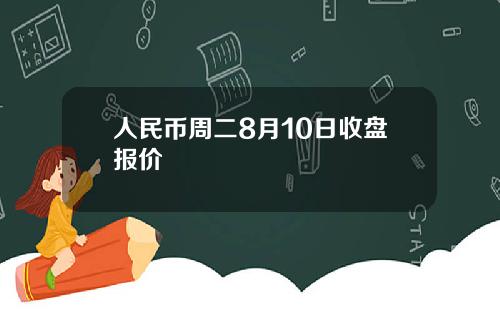 人民币周二8月10日收盘报价