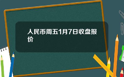 人民币周五1月7日收盘报价