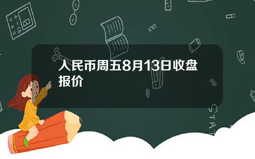 人民币周五8月13日收盘报价