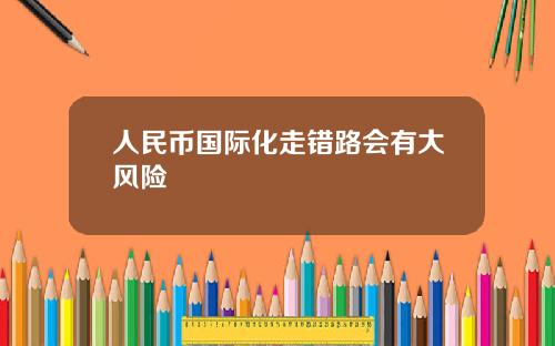 人民币国际化走错路会有大风险