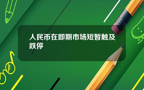 人民币在即期市场短暂触及跌停