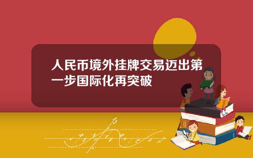 人民币境外挂牌交易迈出第一步国际化再突破