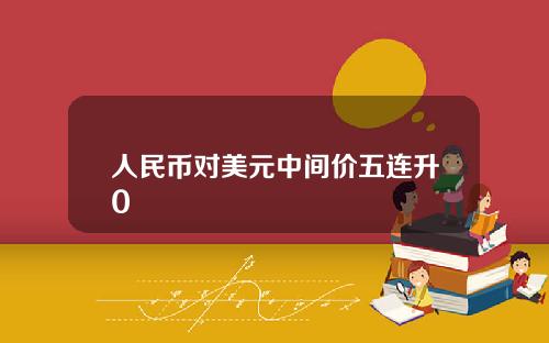 人民币对美元中间价五连升0