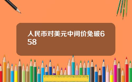 人民币对美元中间价兔破658