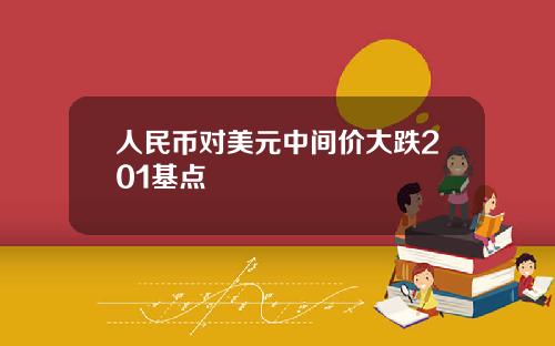 人民币对美元中间价大跌201基点