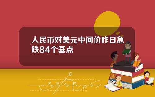 人民币对美元中间价昨日急跌84个基点