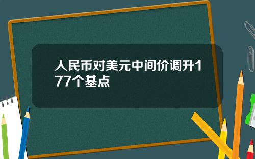 人民币对美元中间价调升177个基点