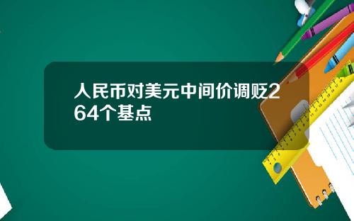 人民币对美元中间价调贬264个基点
