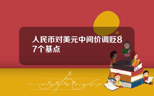 人民币对美元中间价调贬87个基点