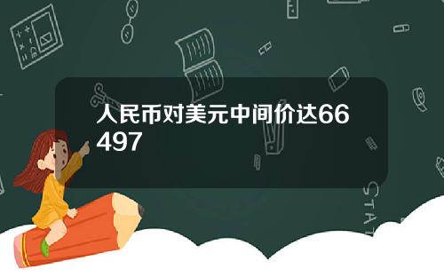 人民币对美元中间价达66497