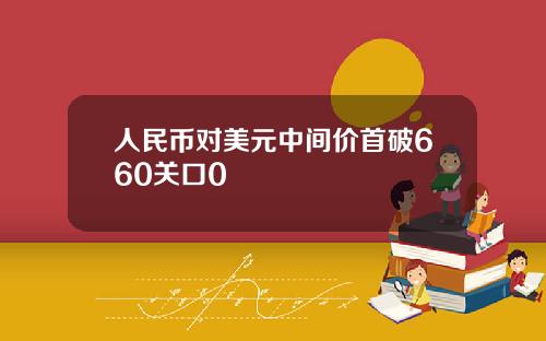 人民币对美元中间价首破660关口0